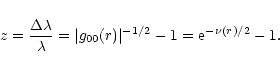 \begin{displaymath}z={\Delta\lambda\over\lambda}=\vert g_{00}(r)\vert^{-1/2}-1={\rm e}^{-\nu(r)/2}-1.
\end{displaymath}