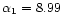 $\alpha_{1}=8.99$
