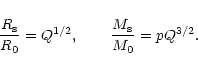 \begin{displaymath}{R_{\rm s}\over R_{0}}=Q^{1/2},\qquad {M_{\rm s}\over M_{0}}=pQ^{3/2}.
\end{displaymath}