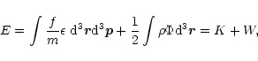 \begin{displaymath}E=\int {f\over m} \epsilon \ {\rm d}^{3}\vec{r}{\rm d}^{3}\vec{p}+{1\over 2}\int\rho\Phi {\rm d}^{3}\vec{r}=K+W,
\end{displaymath}