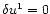 $\delta u^{1}=0$