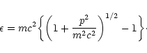 \begin{displaymath}\epsilon=m c^{2}\biggl\lbrace \biggr (1+{p^{2}\over m^{2}c^{2}}\biggr )^{1/2}-1\biggr \rbrace\cdot
\end{displaymath}