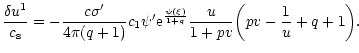 $\displaystyle {\delta u^{1}\over c_{\rm s}}=-{c\sigma' \over 4\pi(q+1)}c_{1}\psi'{\rm e}^{\psi(\xi)\over 1+q}{u\over 1+pv}\biggl (pv-{1\over u}+q+1\biggr ).$