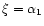 $\xi=\alpha_{1}$