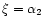 $\xi=\alpha_{2}$