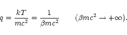 \begin{displaymath}q={kT\over mc^{2}}={1\over\beta mc^{2}}\qquad (\beta mc^{2}\rightarrow +\infty).
\end{displaymath}