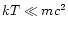 $kT\ll mc^{2}$