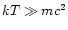 $kT\gg mc^{2}$
