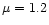 $\mu = 1.2$
