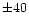 $\pm 40$