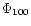 $\Phi_{100}$