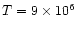 $T = 9 \times 10^6$