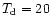 $T_{\rm d}=20$