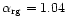 $\alpha _{\rm rg} = 1.04 $