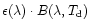 $\epsilon (\lambda ) \cdot B(\lambda ,T_{\rm d})$