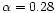 $\alpha =0.28$