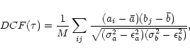 \begin{displaymath}
DCF(\tau)=\frac{1}{M}\sum_{ij}\frac{(a_i-\bar{a})(b_j-\bar{b})}{\sqrt{
(\sigma^2_a-\epsilon^2_a)(\sigma^2_b-\epsilon^2_b)}},
\end{displaymath}