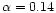 $\alpha =0.14$