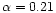 $\alpha =0.21$