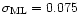 $\sigma_{\rm ML} = 0.075$