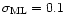 $\sigma_{\rm ML} = 0.1$