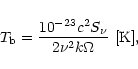 \begin{displaymath}{T_{\rm b}}= {{10^{-23} c^2 {S_\nu}} \over {2 \nu^2 k \Omega}}~[{\rm K}],
\end{displaymath}