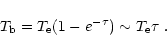 \begin{displaymath}T_{\rm b}= T_{\rm e} (1-e^{-\tau}) \sim T_{\rm e} \tau~.
\end{displaymath}