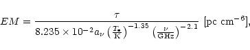\begin{displaymath}{EM}= { {\tau} \over
{8.235\times 10^{-2} a_\nu \left ({T_{\...
... ( \nu \over {\rm GHz} \right )^{-2.1}} }
~[{\rm pc~cm^{-6}}],
\end{displaymath}