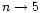 $n \rightarrow 5$