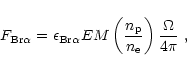 \begin{displaymath}F_{\rm Br\alpha}= \epsilon_{\rm Br\alpha}
{EM} \left ( { {n_{\rm p}} \over {n_{\rm e}} } \right ){\Omega \over 4\pi}~,
\end{displaymath}