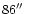 $86\hbox{$^{\prime\prime}$ }$