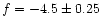 $f = -4.5\pm0.25$