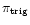 $\pi_{\rm trig}$