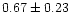 $ 0.67\pm 0.23$
