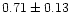 $ 0.71\pm 0.13$