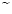 $\widetilde{\phantom{x}}$