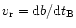 $v_{\rm r} = {\rm d}b/{\rm d}t_{\rm B}$