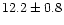 $12.2\pm 0.8$