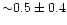 ${\sim} 0.5 \pm 0.4$