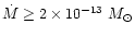 $\dot M \ge 2\times 10^{-13}~M_{\odot}$