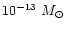 $10^{-13}~M_{\odot}$