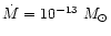 $\dot M = 10^{-13}~M_{\odot}$