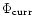 $\Phi_{\rm curr}$