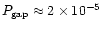 $P_{\rm gap} \approx 2 \times 10^{-5}$
