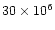 $30 \times 10^{6}$