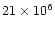 $21\times10^{6}$