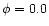 $\phi = 0.0$