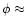 $\phi \approx$