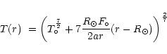 \begin{displaymath}T(r)\ = \left( T_{\circ}^{{7}\over{2}} +7 {{R_{\odot} F_{\circ}} \over {
2 a r}}(r-R_{\odot}) \right)^{{2}\over{7}}
\end{displaymath}