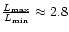 $ \frac{ L_{\max} } { L_{\min} } \approx 2.8 $